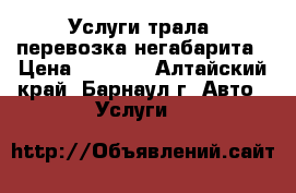 Услуги трала, перевозка негабарита › Цена ­ 2 500 - Алтайский край, Барнаул г. Авто » Услуги   